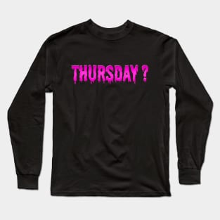 It's Thursday? Long Sleeve T-Shirt